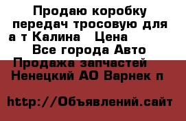 Продаю коробку передач тросовую для а/т Калина › Цена ­ 20 000 - Все города Авто » Продажа запчастей   . Ненецкий АО,Варнек п.